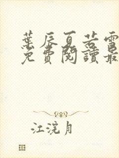 叶辰夏若雪全文免费阅读最新章节无弹窗