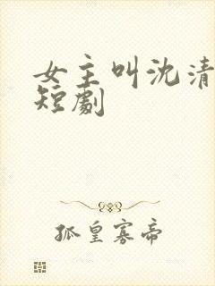 女主叫沈清棠的短剧