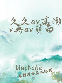 久久av高潮av无av萌白