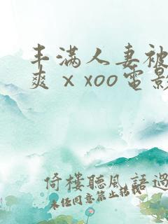 丰满人妻被粗大爽ⅹxoo电影