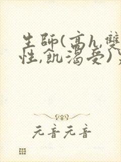 生师(高h,双性,饥渴受)男男