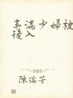 丰满少妇被猛烈后入