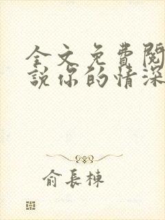 全文免费阅读小说你的情深我不配