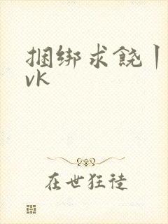 捆绑求饶丨视频vk