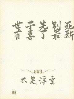 世子先别死夫人有喜了最新章节