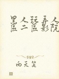 黑人玩弄人妻一区二区影院