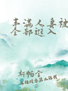 丰满人妻被黑人全部进入