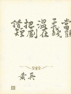 错把温柔当情深 短剧在线观看