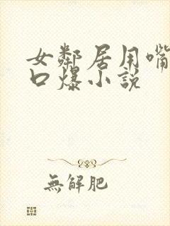 女邻居用嘴帮我口爆小说