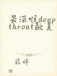 最深喉deepthroat欧美