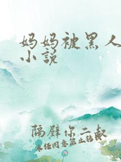 妈妈被黑人玩弄小说