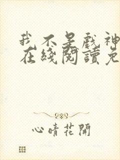 我不是戏神小说在线阅读免费无弹窗