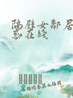 隔壁女邻居的诱惑在线