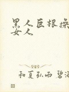 黑人巨根操亚洲女人