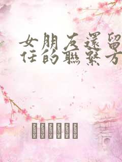 女朋友还留着前任的联系方式