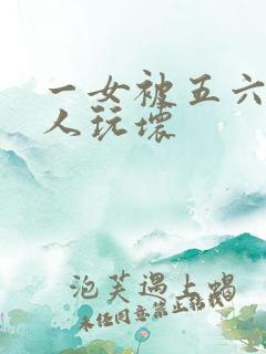 一女被五六个黑人玩坏