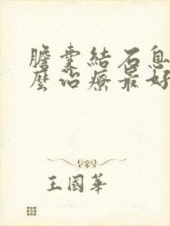 胆囊结石息肉怎么治疗最好的方法