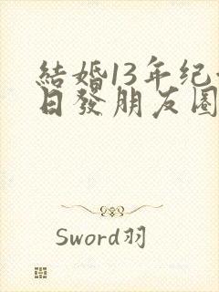 结婚13年纪念日发朋友圈短句