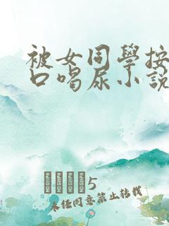 被女同学按在尿口喝尿小说