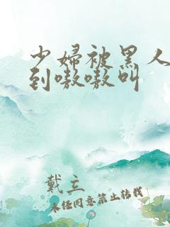 少妇被黑人4p到嗷嗷叫