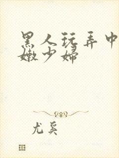 黑人玩弄中国白嫩少妇