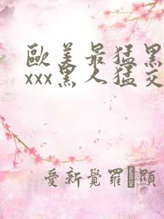 欧美最猛黑人xxxx黑人猛交3p