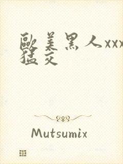 欧美黑人xxx猛交