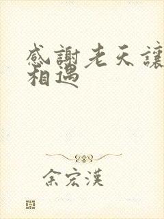 感谢老天让我们相遇