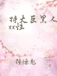 特大巨黑人吊xxx性