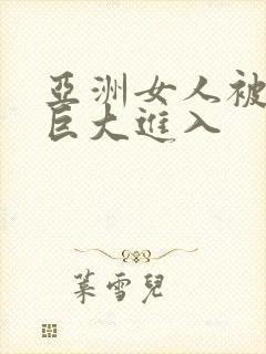 亚洲女人被黑人巨大进入