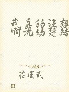 我真的没想重生啊沈幼楚结局