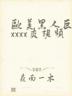 欧美黑人巨大xxxxx爽视频