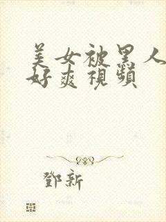 美女被黑人操的好爽视频