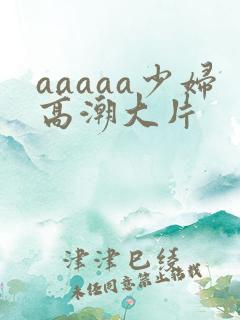 aaaaa少妇高潮大片