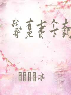 我有七个大佬哥哥免费下载txt