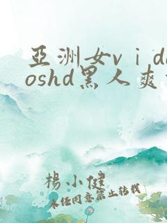 亚洲女vⅰdeoshd黑人爽肃人