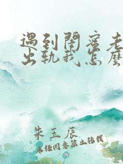 遇到闺蜜老公要出轨我怎么办