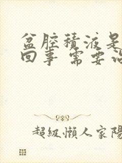 盆腔积液是怎么回事 需要治疗吗