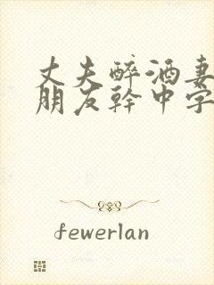 丈夫醉酒妻子被朋友干中字