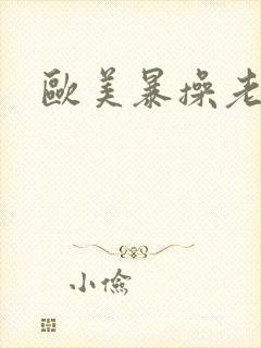 欧美暴操老熟女