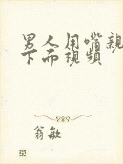 男人用嘴亲女人下面视频