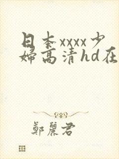 日本xxxx少妇高清hd在线