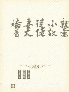 娇妻从小就被宠着大佬故意的小说