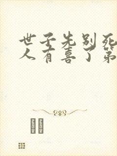 世子先别死,夫人有喜了第七十页