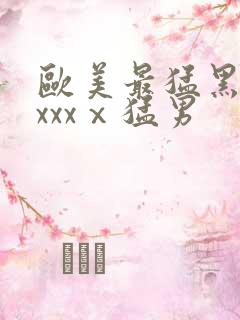 欧美最猛黑人xxxxⅹ猛男