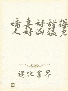 娇妻好甜总裁大人好凶猛免费小说