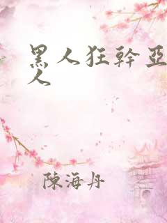 黑人狂干亚洲女人