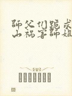 师父们跪求我下山祸害师姐完整小说