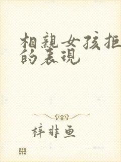 相亲女孩拒绝你的表现