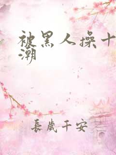 被黑人操十次高潮